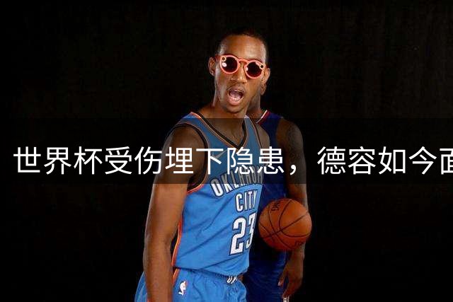 世界杯受伤埋下隐患，德容如今面临艰难选择