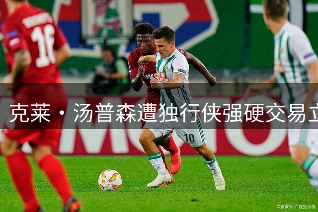 克莱·汤普森遭独行侠强硬交易立场 1746万合同成最后筹码