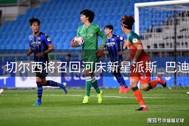 切尔西将召回河床新星派斯 巴迪亚西勒租借那不勒斯