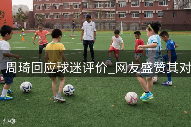 周琦回应球迷评价 网友盛赞其对抗"药检风波"选手表现