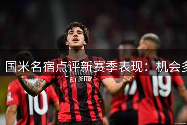 国米名宿点评新赛季表现：机会多进球少 深度轮换将成常态