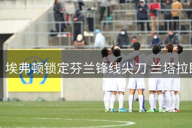 埃弗顿锁定芬兰锋线尖刀 兰塔拉即将加盟重塑进攻线