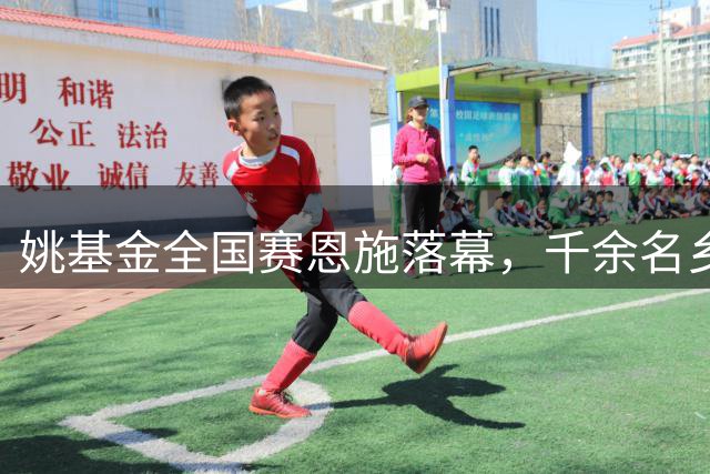 姚基金全国赛恩施落幕，千余名乡村少年展现篮球梦想