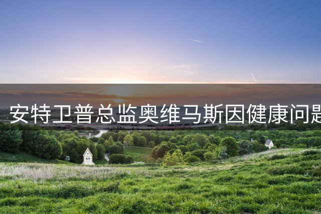 安特卫普总监奥维马斯因健康问题暂离职