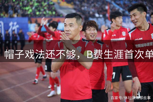 帽子戏法还不够，B费生涯首次单场英超直接参与4球