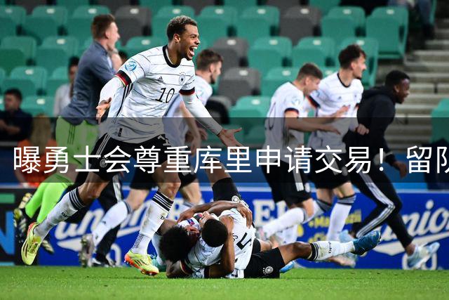 曝勇士会尊重库里申请交易！留队概率94%不降反升 邓总亲承有意3将补强