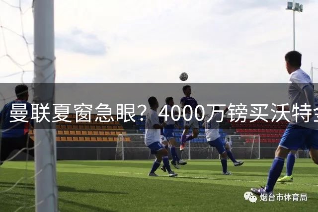 曼联夏窗急眼？4000万镑买沃特金斯，先清理“高薪包袱”再说