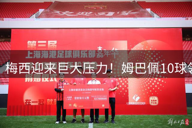 梅西迎来巨大压力！姆巴佩10球领跑，决赛成梅西唯一翻盘机会