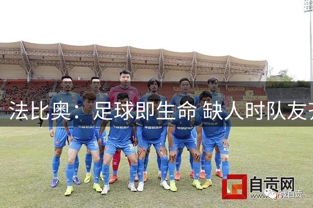 法比奥：足球即生命 缺人时队友齐心共渡难关