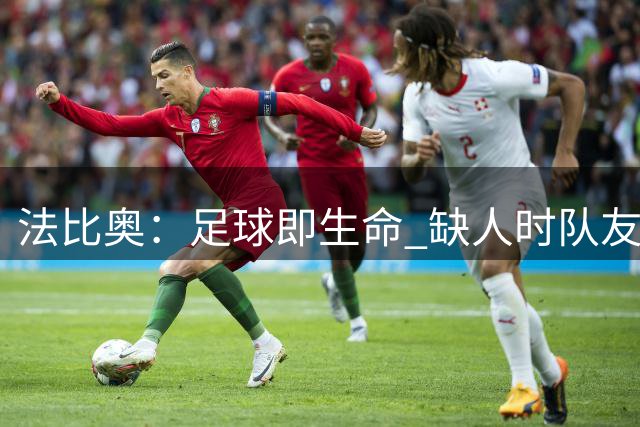 法比奥：足球即生命 缺人时队友齐心共渡难关