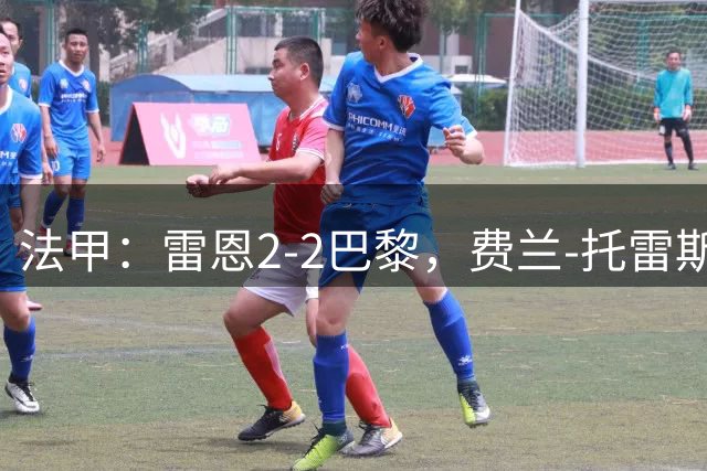 法甲：雷恩2-2巴黎，费兰-托雷斯首秀替补出场梅开二度