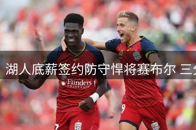 湖人底薪签约防守悍将赛布尔 三分命中率提升成意外惊喜