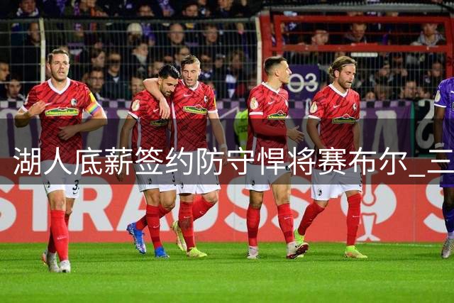 湖人底薪签约防守悍将赛布尔 三分命中率提升成意外惊喜