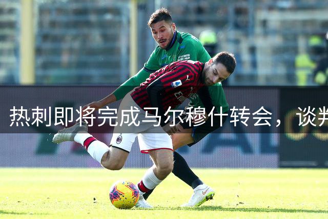 热刺即将完成马尔穆什转会，谈判进入收官阶段