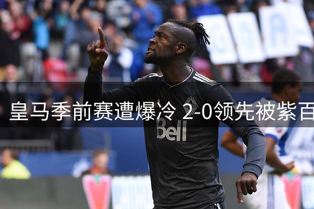 皇马季前赛遭爆冷 2-0领先被紫百合青年军逼平