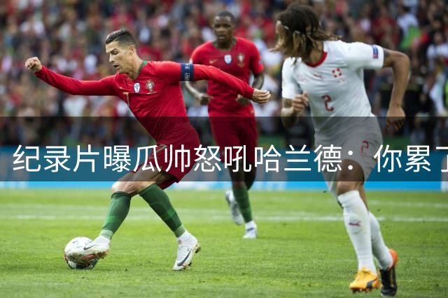 纪录片曝瓜帅怒吼哈兰德：你累了吗？为什么不拼抢？这TM可是决赛