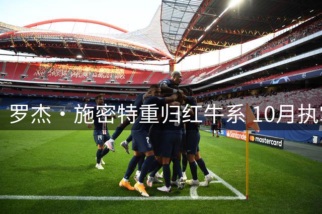 罗杰·施密特重归红牛系 10月执掌全球足球版图