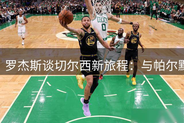 罗杰斯谈切尔西新旅程：与帕尔默完美互补 渴望证明质疑者错误