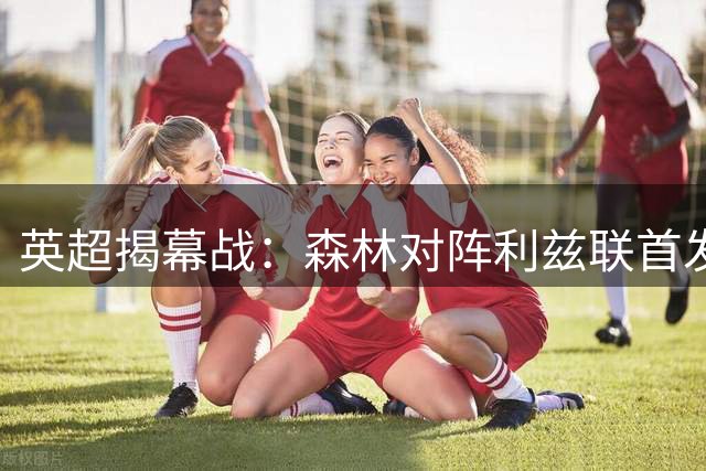 英超揭幕战：森林对阵利兹联首发名单出炉