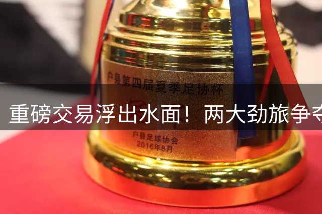 重磅交易浮出水面！两大劲旅争夺杜兰特 四换一方案震动联盟