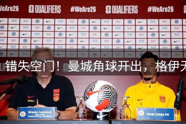 错失空门！曼城角球开出，格伊无人防守近距离头球顶偏