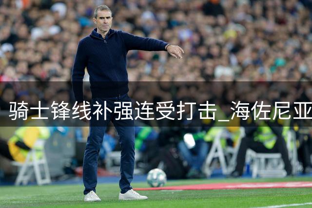 骑士锋线补强连受打击 海佐尼亚难解燃眉之急