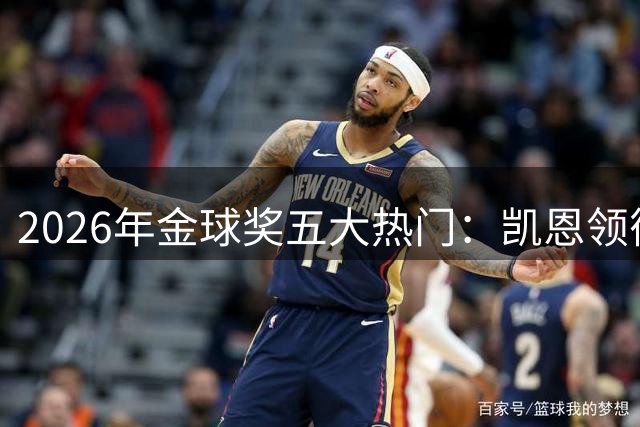 2026年金球奖五大热门：凯恩领衔，梅西能否再创奇迹？