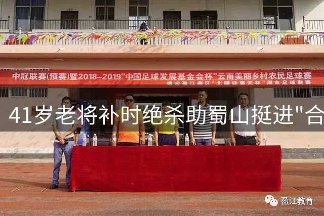 41岁老将补时绝杀助蜀山挺进"合超"决赛