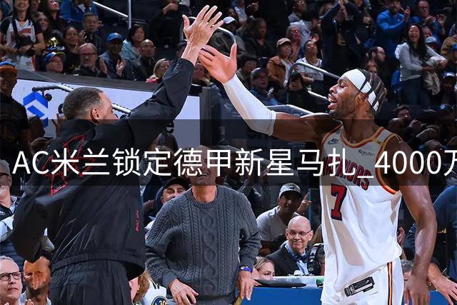 AC米兰锁定德甲新星马扎 4000万欧元转会谈判启动