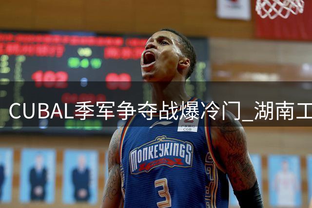 CUBAL季军争夺战爆冷门 湖南工大逆转广州商院创队史最佳战绩