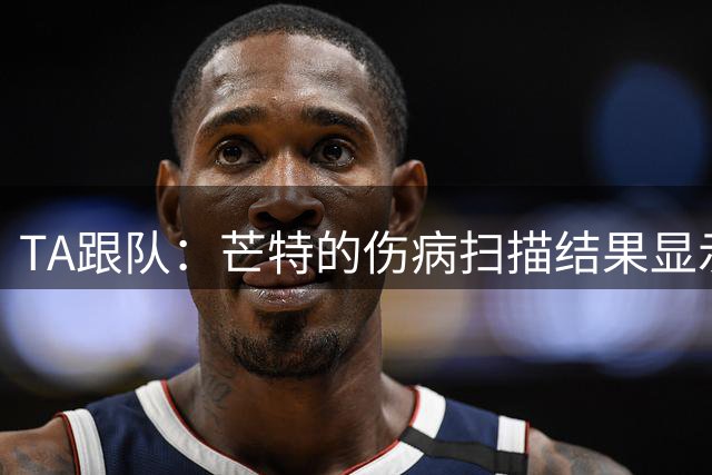 TA跟队：芒特的伤病扫描结果显示，他出现了轻度腘绳肌撕裂